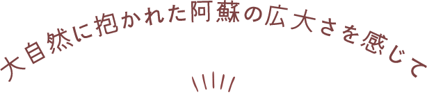 大自然に抱かれた阿蘇の広大さを感じて